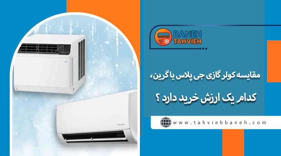 مقایسه کولر گازی جی پلاس یا گرین، کدام یک ارزش خرید دارد ؟